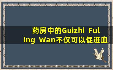 药房中的Guizhi  Fuling  Wan不仅可以促进血液循环并消除血液疾病，还可以改善这6种情况。